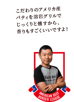 こだわりのアメリカ産パティを溶岩グリルでじっくりと燻すから、香りもすごくいいですよ!