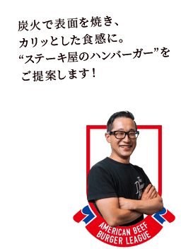 炭火で表面を焼き、カリッとした食感に。”ステーキ屋のハンバーガー”をご提案します!