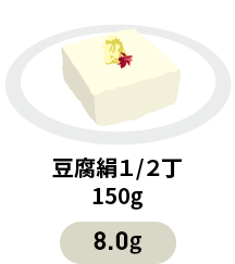 豆腐絹1/2丁 150g 8.0g