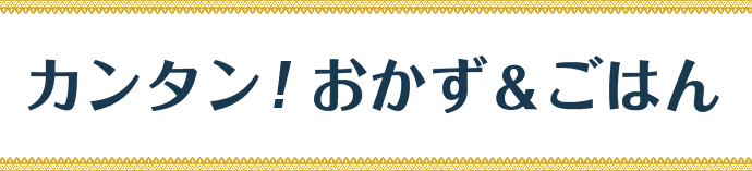 カンタン！おかず＆ごはん
