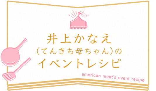 井上かなえ（てんきち母ちゃん）のイベントレシピ : American meat’s event recipe