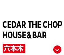 CEDAR THE CHOP HOUSE ＆ BAR 六本木